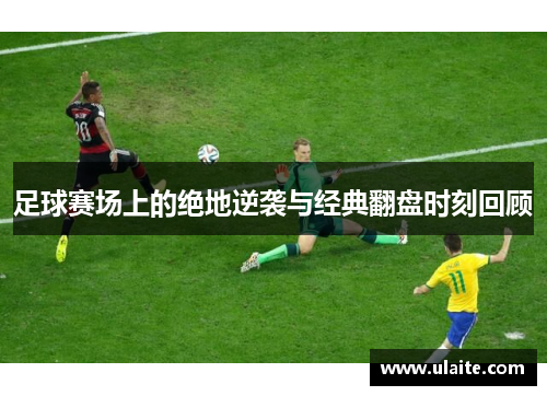 足球赛场上的绝地逆袭与经典翻盘时刻回顾