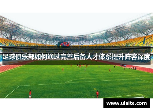 足球俱乐部如何通过完善后备人才体系提升阵容深度